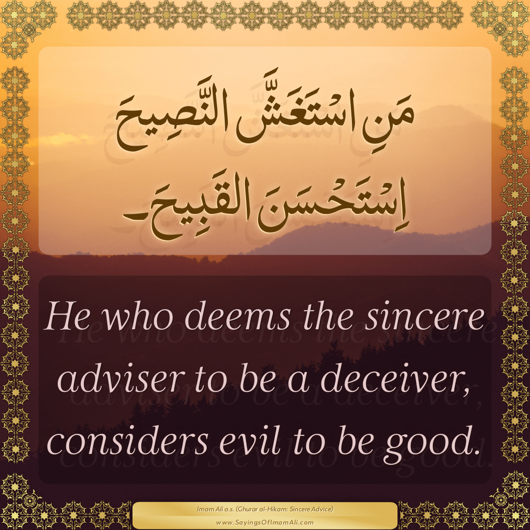 He who deems the sincere adviser to be a deceiver, considers evil to be...